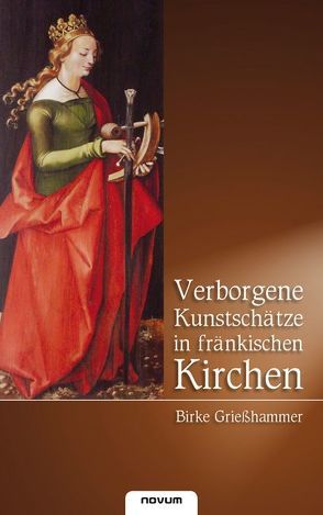 Verborgene Kunstschätze in fränkischen Kirchen von Grießhammer,  Birke