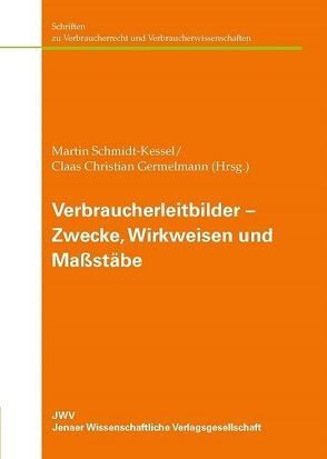 Verbraucherleitbilder – Zwecke, Wirkweisen und Maßstäbe von Germelmann,  Claas Christian, Schmidt-Kessel,  Martin