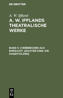 A. W. Iffland: A. W. Ifflands theatralische Werke / [Verbrechen aus Ehrsucht. Leichter Sinn. Die Hagestolzen] von Iffland,  A. W.