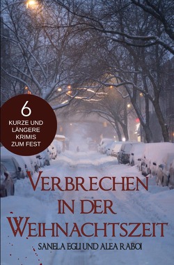 Verbrechen in der Weihnachtszeit – 6 kurze und längere Krimis zum Fest von Egli,  Sanela, Raboi,  Alea