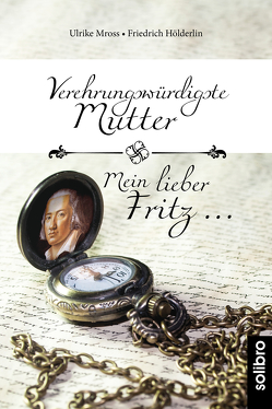 Verehrungswürdigste Mutter – Mein lieber Fritz … von Hölderlin,  Friedrich, Mross,  Ulrike