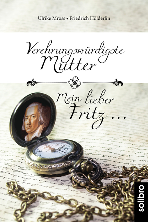 Verehrungswürdigste Mutter – Mein lieber Fritz … von Hölderlin,  Friedrich, Mross,  Ulrike