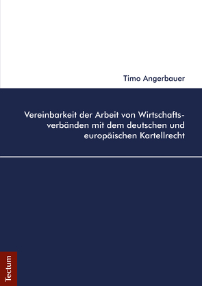 Vereinbarkeit der Arbeit von Wirtschaftsverbänden mit dem deutschen und europäischen Kartellrecht von Angerbauer,  Timo
