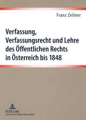 Verfassung, Verfassungsrecht und Lehre des Öffentlichen Rechts in Österreich bis 1848 von Zeilner,  Franz