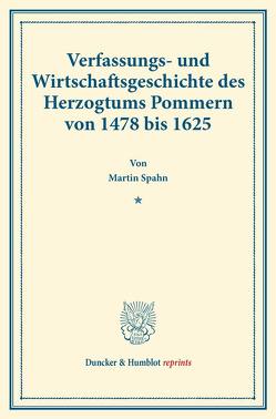 Verfassungs- und Wirtschaftsgeschichte des Herzogtums Pommern von 1478 bis 1625. von Spahn,  Martin
