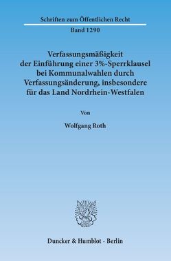 Verfassungsmäßigkeit der Einführung einer 3%-Sperrklausel bei Kommunalwahlen durch Verfassungsänderung, insbesondere für das Land Nordrhein-Westfalen. von Roth,  Wolfgang