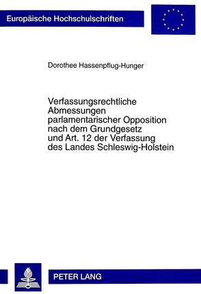 Verfassungsrechtliche Abmessungen parlamentarischer Opposition nach dem Grundgesetz und Art. 12 der Verfassung des Landes Schleswig-Holstein von Hassenpflug-Hunger,  Dorothee