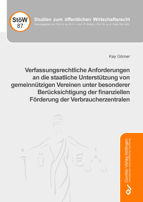 Verfassungsrechtliche Anforderungen an die staatliche Unterstützung von gemeinnützigen Vereinen unter besonderer Berücksichtigung der finanziellen Förderung der Verbraucherzentralen von Görner,  Kay