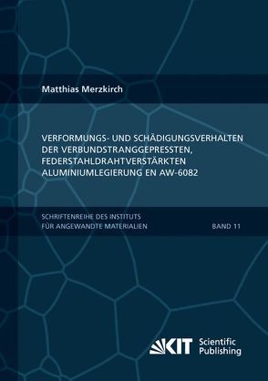 Verformungs- und Schädigungsverhalten der verbundstranggepressten, federstahldrahtverstärkten Aluminiumlegierung EN AW-6082 von Merzkirch,  Matthias