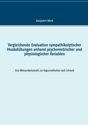 Vergleichende Evaluation sympathikolytischer Muskelübungen anhand psychometrischer und physiologischer Variablen von Werk,  Benjamin