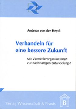 Verhandeln für eine bessere Zukunft. von Heydt,  Andreas von der