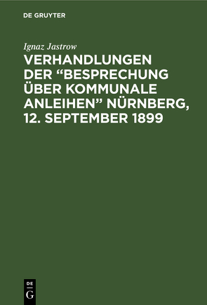 Verhandlungen der “Besprechung über kommunale Anleihen” Nürnberg, 12. September 1899 von Jastrow,  Ignaz