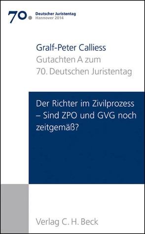 Verhandlungen des 70. Deutschen Juristentages Hannover 2014 Bd. I: Gutachten Teil A: Der Richter im Zivilprozess – Sind ZPO und GVG noch zeitgemäß? von Calliess,  Gralf-Peter