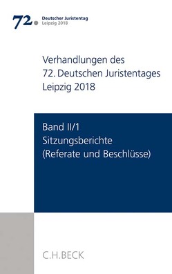 Verhandlungen des 72. Deutschen Juristentages Leipzig 2018 Band II/1: Sitzungsberichte – Referate und Beschlüsse von Ständigen Deputation des Deutschen Juristentages