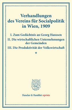 Verhandlungen des Vereins für Socialpolitik in Wien, 1909. I. Zum Gedächtnis an Georg Hanssen – II. Die wirtschaftlichen Unternehmungen der Gemeinden – III. Die Produktivität der Volkswirtschaft. von Verein für Socialpolitik