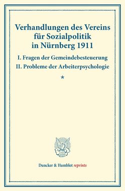 Verhandlungen des Vereins für Sozialpolitik in Nürnberg 1911. I. Fragen der Gemeindebesteuerung – II. Probleme der Arbeiterpsychologie.