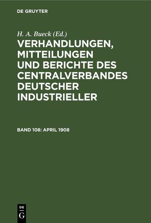 Verhandlungen, Mitteilungen und Berichte des Centralverbandes Deutscher Industrieller / April 1908 von Bueck,  H. A.