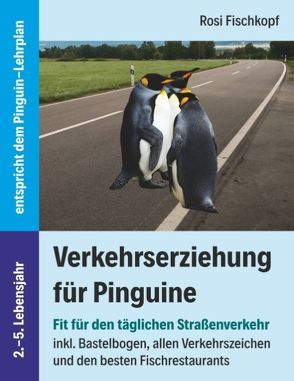 Verkehrserziehung für Pinguine – Fit für den täglichen Straßenverkehr von Fischkopf,  Rosi
