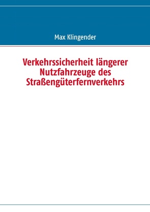 Verkehrssicherheit längerer Nutzfahrzeuge des Straßengüterfernverkehrs von Klingender,  Max