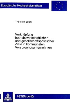 Verknüpfung betriebswirtschaftlicher und gesellschaftspolitischer Ziele in kommunalen Versorgungsunternehmen von Ebert,  Thorsten