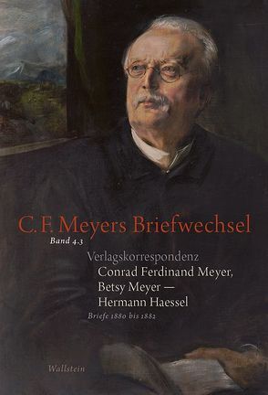 Verlagskorrespondenz: Conrad Ferdinand Meyer, Betsy Meyer – Hermann Haessel mit zugehörigen Briefwechseln und Verlagsdokumenten von Fenten,  Sandra, Haessel,  Hermann, Landshuter,  Stephan, Lukas,  Wolfgang, Meyer,  Betsy, Meyer,  C F, Meyer,  Conrad Ferdinand, Osthof,  Matthias, Rickenbacher,  Elisabeth, Zeller,  Rosmarie