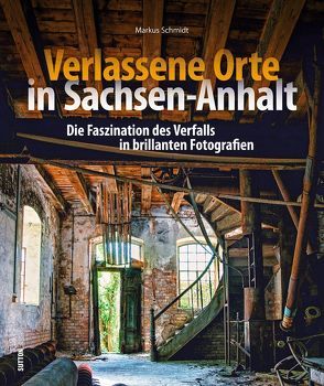 Verlassene Orte in Sachsen-Anhalt von Schmidt,  Markus