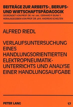 Verlaufsuntersuchung eines handlungsorientierten Elektropneumatikunterrichts und Analyse einer Handlungsaufgabe von Riedl,  Alfred