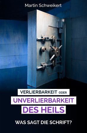 Verlierbarkeit oder Unverlierbarkeit des Heils – Was sagt die Schrift?? von Schweikert,  Martin