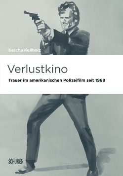 Verlustkino. Trauer im amerikanischen Polizeifilm seit 1968 von Keilholz,  Sascha