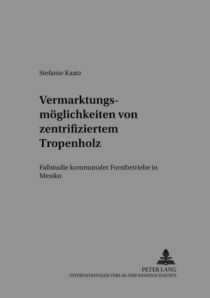 Vermarktungsmöglichkeiten von zertifiziertem Tropenholz von Kaatz,  Stefanie