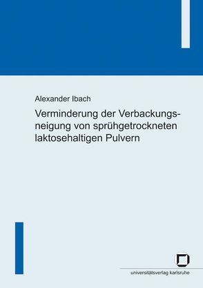 Verminderung der Verbackungsneigung von sprühgetrockneten laktosehaltigen Pulvern von Ibach,  Alexander