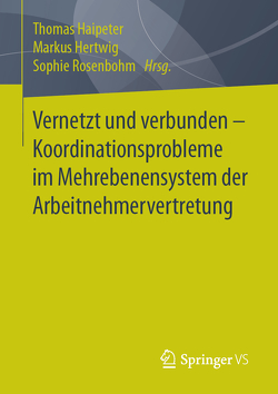 Vernetzt und verbunden – Koordinationsprobleme im Mehrebenensystem der Arbeitnehmervertretung von Haipeter,  Thomas, Hertwig,  Markus, Rosenbohm,  Sophie