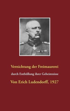 Vernichtung der Freimaurerei durch Enthüllung ihrer Geheimnisse von Ludendorff,  Erich, Michailova,  Anastasia