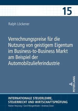 Verrechnungspreise für die Nutzung von geistigem Eigentum im Business-to-Business Markt am Beispiel der Automobilzulieferindustrie von Löckener,  Ralph