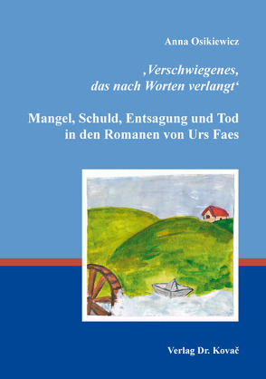 ‚Verschwiegenes, das nach Worten verlangt‘: Mangel, Schuld, Entsagung und Tod in den Romanen von Urs Faes von Osikiewicz,  Anna