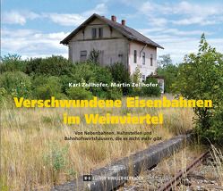 Verschwundene Eisenbahnen im Weinviertel von Zellhofer,  Karl, Zellhofer,  Martin