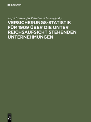 Versicherungs-Statistik für 1909 über die unter Reichsaufsicht stehenden Unternehmungen von Aufsichtsamte für Privatversicherung