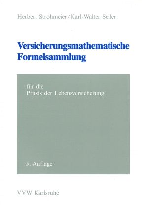 Versicherungsmathematische Formelsammlung – für die Praxis der Lebensversicherung von Seiler,  Karl W, Strohmeier,  Herbert