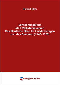 Versöhnungskurs statt Volkstumskampf: Das Deutsche Büro für Friedensfragen und das Saarland (1947–1950) von Elzer,  Herbert