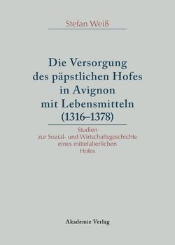 Versorgung des päpstlichen Hofes in Avignon mit Lebensmitteln (1316-1378) von Weiss,  Stefan