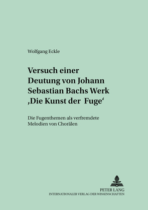 Versuch einer Deutung von Johann Sebastian Bachs Werk «Die Kunst der Fuge» von Eckle,  Wolfgang