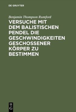 Versuche mit dem Balistischen Pendel die Geschwindigkeiten geschossener Körper zu bestimmen von Rödlich, Rumford,  Benjamin Thompson