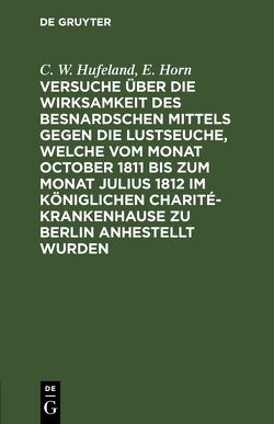 Versuche über die Wirksamkeit des Besnardschen Mittels gegen die Lustseuche, welche vom Monat October 1811 bis zum Monat Julius 1812 im Königlichen Charité-Krankenhause zu Berlin anhestellt wurden von Horn,  E., Hufeland,  C. W.