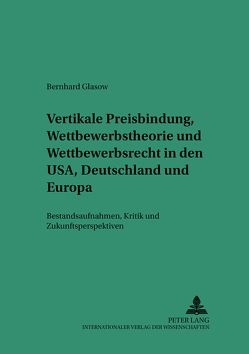 Vertikale Preisbindung, Wettbewerbstheorie und Wettbewerbsrecht in den USA, Deutschland und Europa von Glasow,  Bernhard