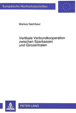Vertikale Verbundkooperation zwischen Sparkassen und Girozentralen von Nachbaur,  Markus