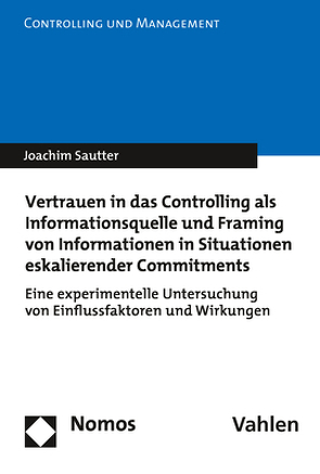Vertrauen in das Controlling als Informationsquelle und Framing von Informationen in Situationen eskalierender Commitments von Sautter,  Joachim