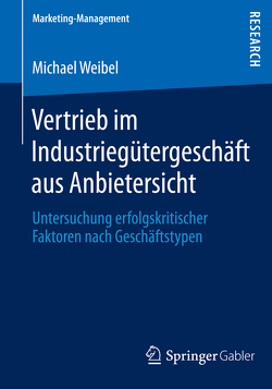 Vertrieb im Industriegütergeschäft aus Anbietersicht von Weibel,  Michael