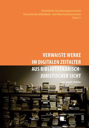 Verwaiste Werke im digitalen Zeitalter aus bibliothekarisch-juristischer Sicht von Köbler,  Judith