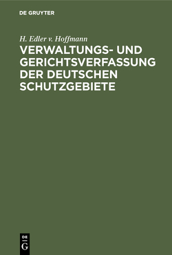 Verwaltungs- und Gerichtsverfassung der deutschen Schutzgebiete von Hoffmann,  H. Edler v.