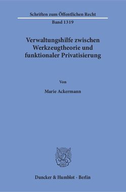 Verwaltungshilfe zwischen Werkzeugtheorie und funktionaler Privatisierung. von Ackermann,  Marie